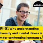 Why understanding neurodiversity and mental illnesses is important for confronting ignorance.