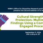 Office for Disparities Research and Workforce Diversity Webinar Series: Cultural Strengths as Protection: Multimodal Findings Using a Community-Engaged Process