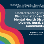 Office for Disparities Research and Workforce Diversity Webinar Series: Understanding Stigma and Discrimination as Drivers of Mental Health Disparities for Diverse, Rural, LGBTQ+ Communities