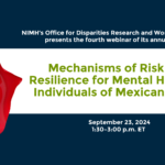 Office for Disparities Research and Workforce Diversity Webinar Series: Mechanisms of Risk and Resilience for Mental Health in Individuals of Mexican Origin